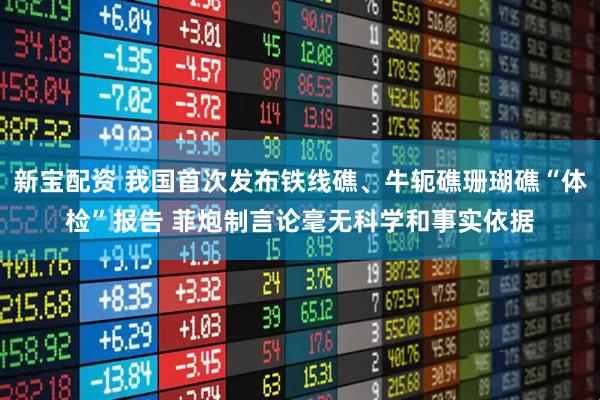 新宝配资 我国首次发布铁线礁、牛轭礁珊瑚礁“体检”报告 菲炮制言论毫无科学和事实依据