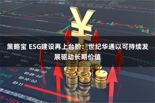策略宝 ESG建设再上台阶：世纪华通以可持续发展驱动长期价值