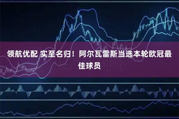 领航优配 实至名归！阿尔瓦雷斯当选本轮欧冠最佳球员