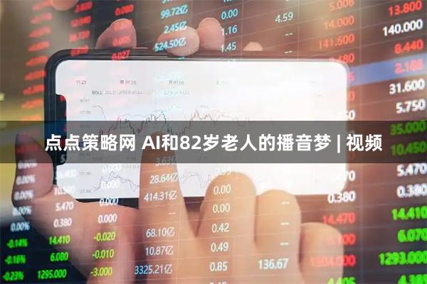 点点策略网 AI和82岁老人的播音梦 | 视频