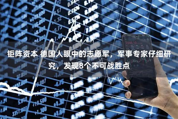 钜阵资本 德国人眼中的志愿军，军事专家仔细研究，发现8个不可战胜点